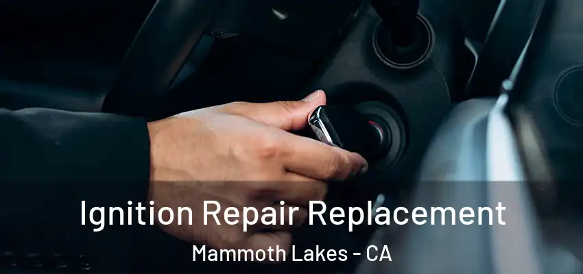 Ignition Repair Replacement Mammoth Lakes - CA
